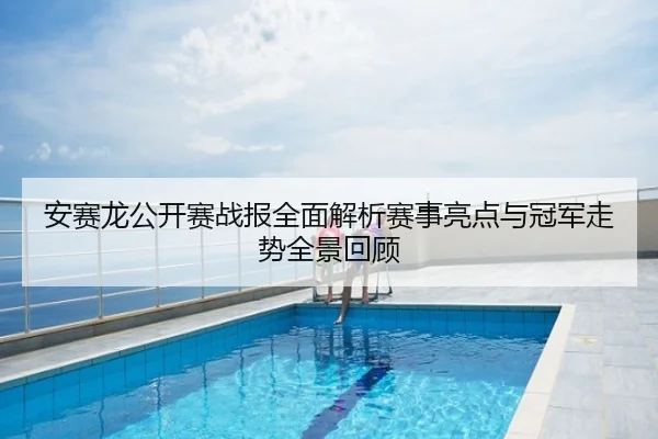 安赛龙公开赛战报全面解析赛事亮点与冠军走势全景回顾